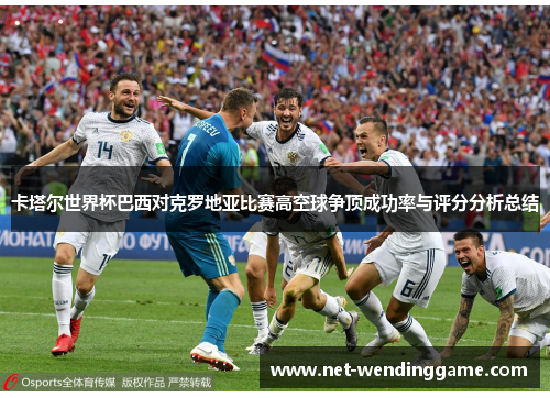 卡塔尔世界杯巴西对克罗地亚比赛高空球争顶成功率与评分分析总结