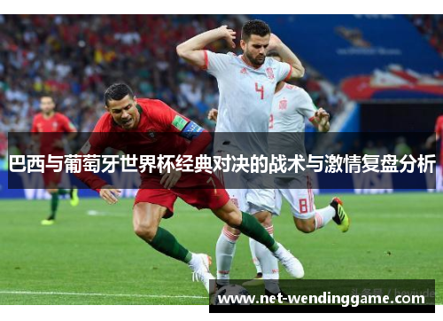 巴西与葡萄牙世界杯经典对决的战术与激情复盘分析