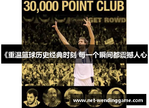 《重温篮球历史经典时刻 每一个瞬间都震撼人心》