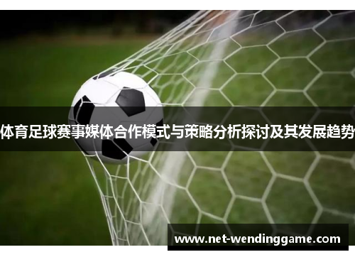 体育足球赛事媒体合作模式与策略分析探讨及其发展趋势