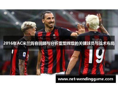 2016年AC米兰阵容回顾与分析重塑辉煌的关键球员与战术布局