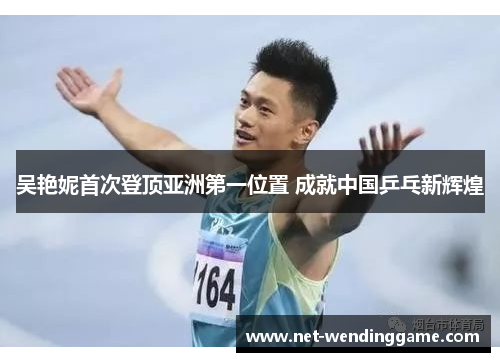 吴艳妮首次登顶亚洲第一位置 成就中国乒乓新辉煌