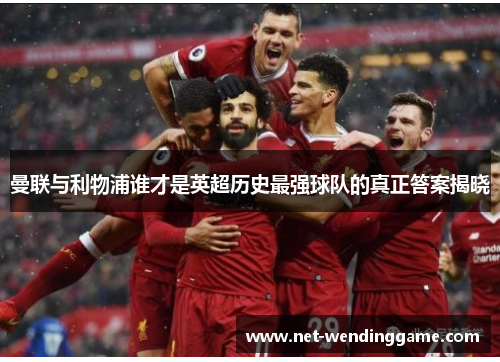曼联与利物浦谁才是英超历史最强球队的真正答案揭晓
