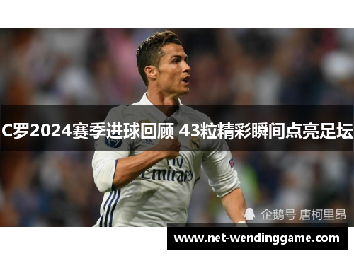 C罗2024赛季进球回顾 43粒精彩瞬间点亮足坛