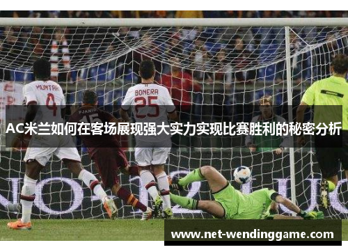 AC米兰如何在客场展现强大实力实现比赛胜利的秘密分析