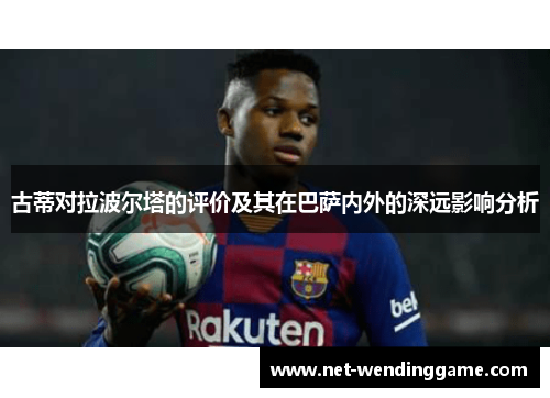 古蒂对拉波尔塔的评价及其在巴萨内外的深远影响分析