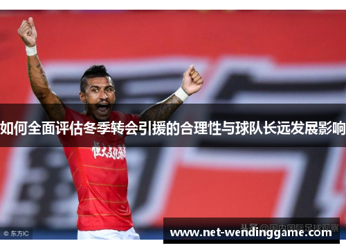 如何全面评估冬季转会引援的合理性与球队长远发展影响