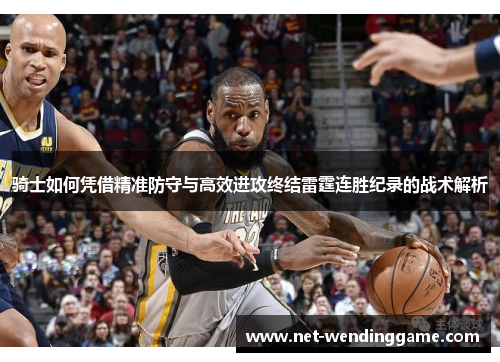 骑士如何凭借精准防守与高效进攻终结雷霆连胜纪录的战术解析