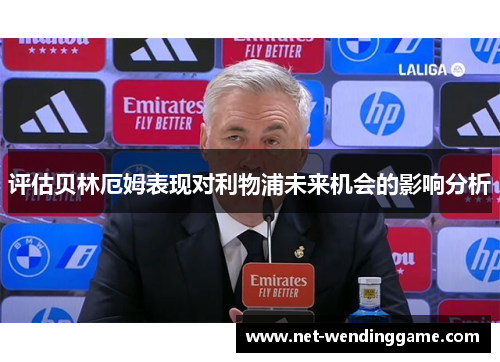 评估贝林厄姆表现对利物浦未来机会的影响分析