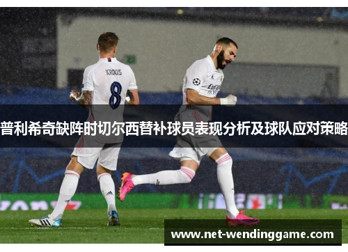 普利希奇缺阵时切尔西替补球员表现分析及球队应对策略