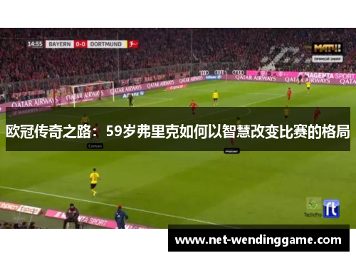 欧冠传奇之路：59岁弗里克如何以智慧改变比赛的格局