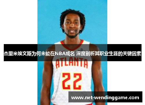 杰里米埃文斯为何未能在NBA成名 深度剖析其职业生涯的关键因素