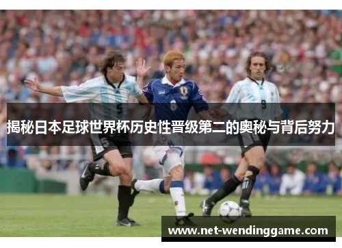 揭秘日本足球世界杯历史性晋级第二的奥秘与背后努力