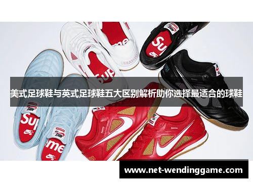 美式足球鞋与英式足球鞋五大区别解析助你选择最适合的球鞋