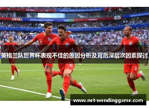 英格兰队世界杯表现不佳的原因分析及背后深层次因素探讨