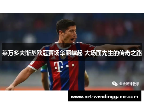 莱万多夫斯基欧冠赛场华丽崛起 大场面先生的传奇之路